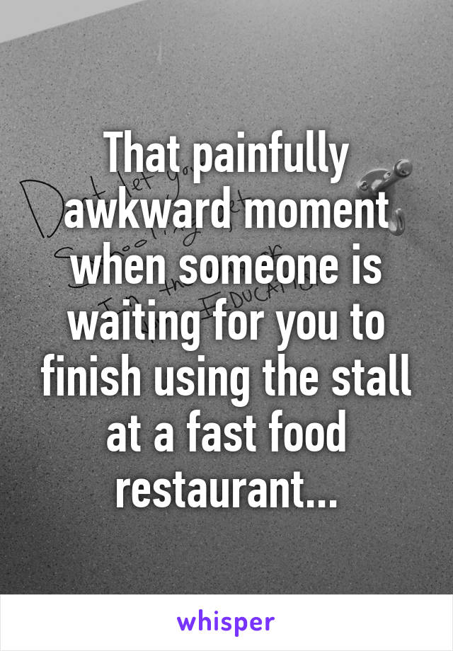 That painfully awkward moment when someone is waiting for you to finish using the stall at a fast food restaurant...