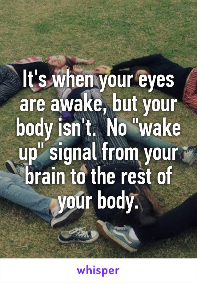 It's when your eyes are awake, but your body isn't.  No "wake up" signal from your brain to the rest of your body.