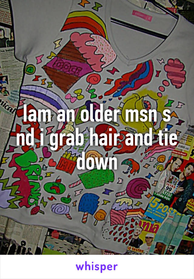 Iam an older msn s nd i grab hair and tie down