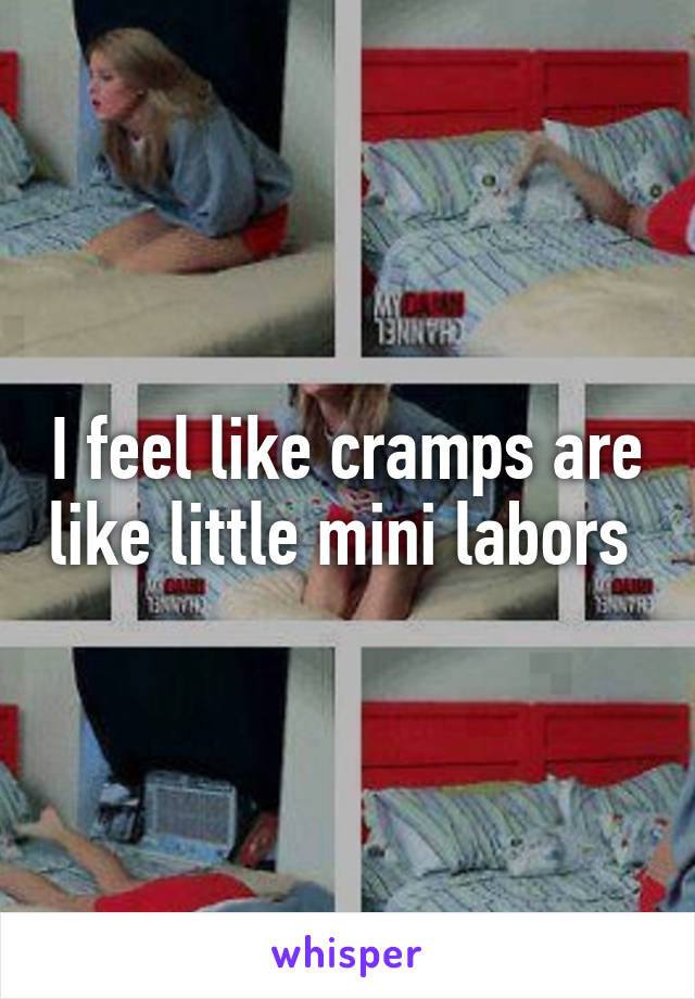 I feel like cramps are like little mini labors 