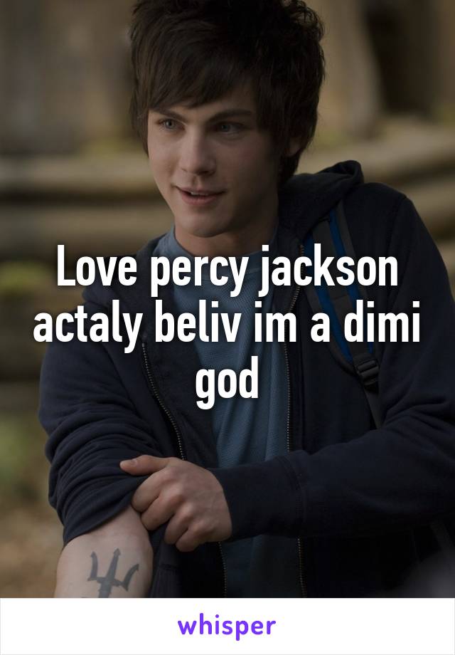 Love percy jackson actaly beliv im a dimi god