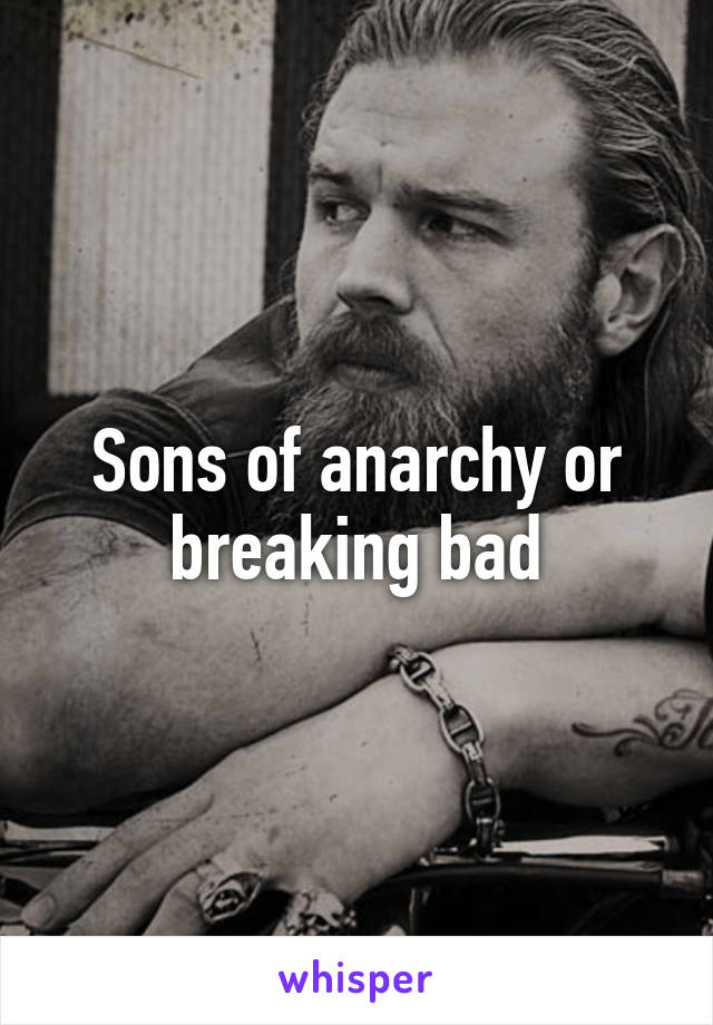 Sons of anarchy or breaking bad