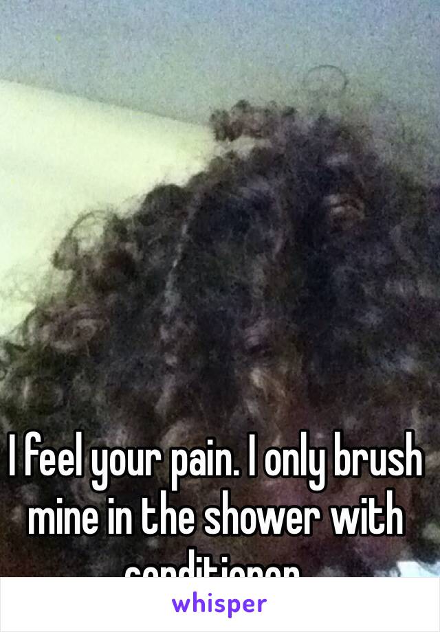 I feel your pain. I only brush mine in the shower with conditioner. 