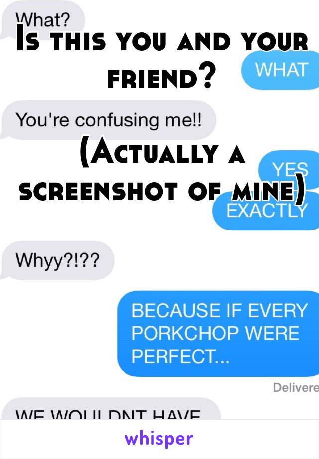 Is this you and your friend? 

(Actually a screenshot of mine) 