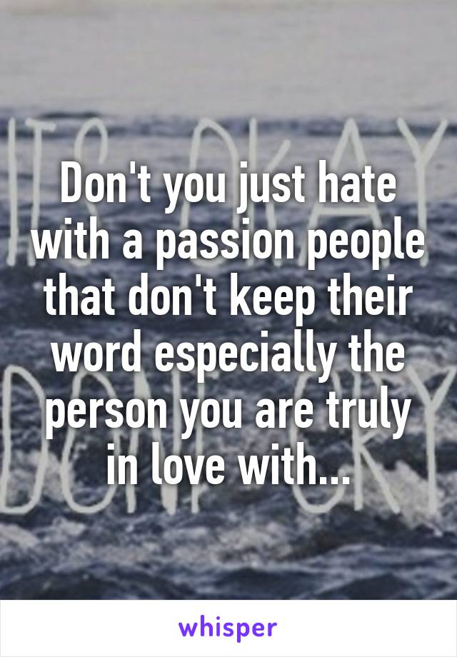 Don't you just hate with a passion people that don't keep their word especially the person you are truly in love with...