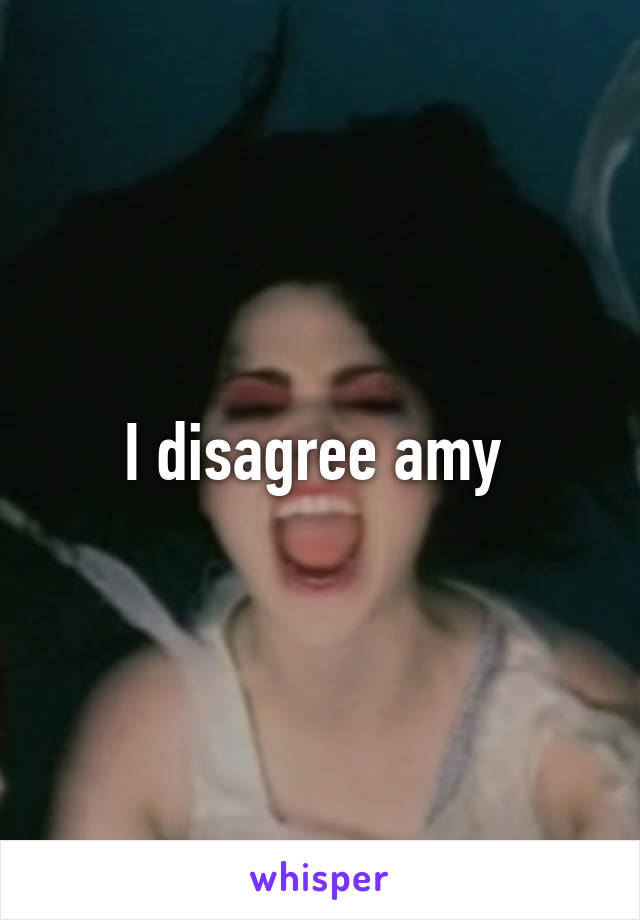 I disagree amy 