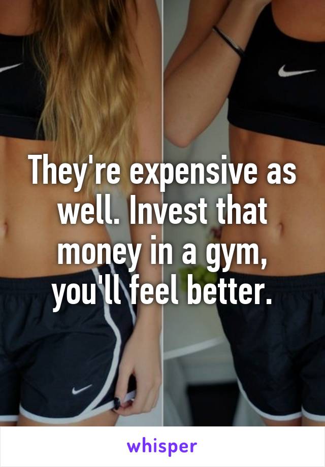 They're expensive as well. Invest that money in a gym, you'll feel better.