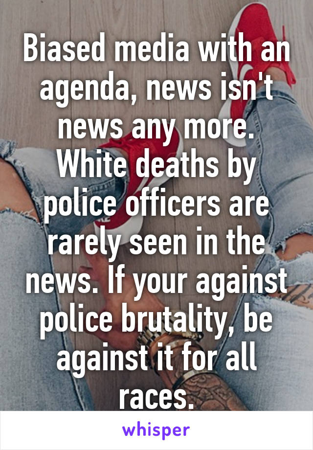 Biased media with an agenda, news isn't news any more. White deaths by police officers are rarely seen in the news. If your against police brutality, be against it for all races.