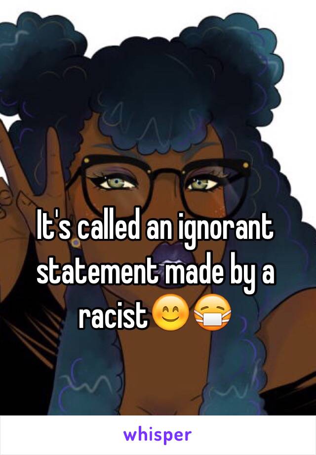 It's called an ignorant statement made by a racist😊😷