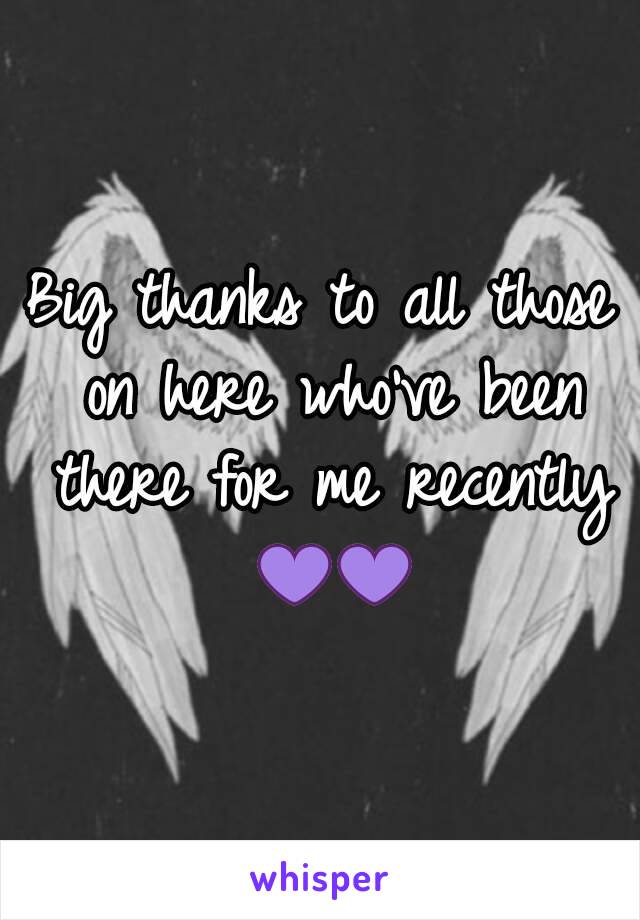 Big thanks to all those on here who've been there for me recently 💜💜