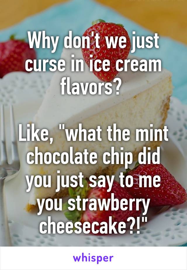 Why don't we just curse in ice cream flavors? 

Like, "what the mint chocolate chip did you just say to me you strawberry cheesecake?!"