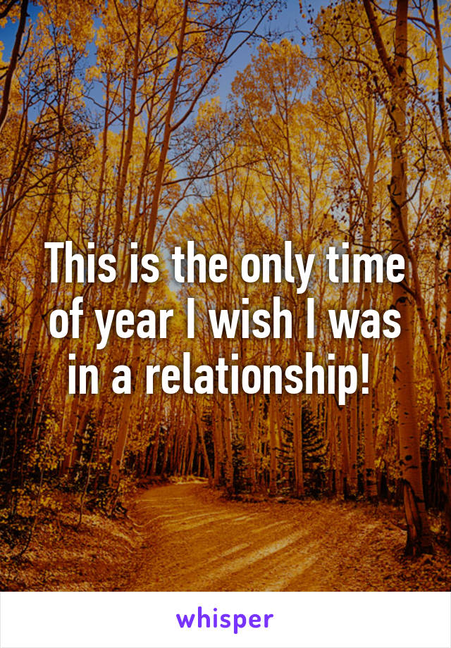 This is the only time of year I wish I was in a relationship! 