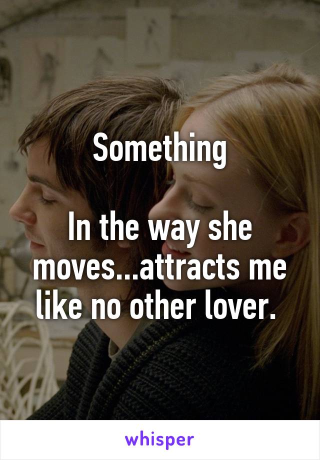 Something

In the way she moves...attracts me like no other lover. 