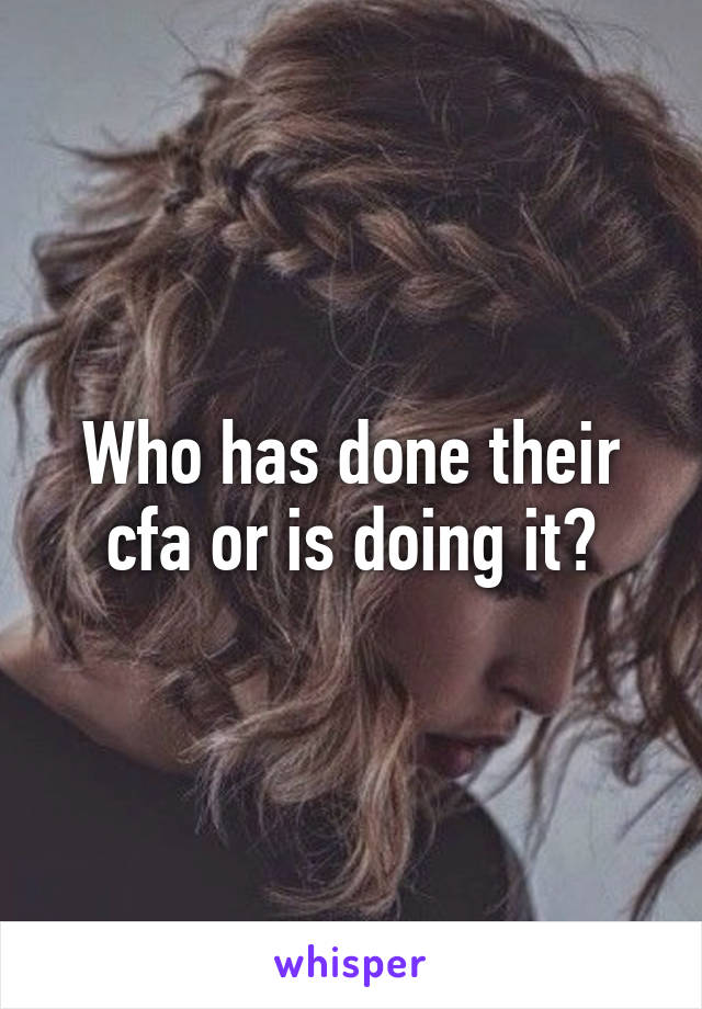 Who has done their cfa or is doing it?