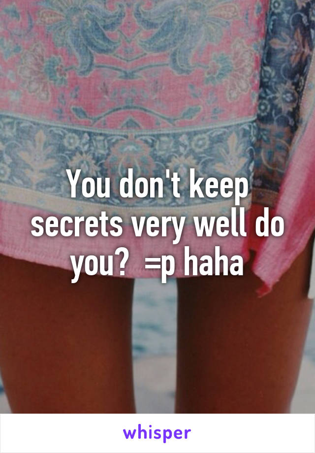 You don't keep secrets very well do you?  =p haha