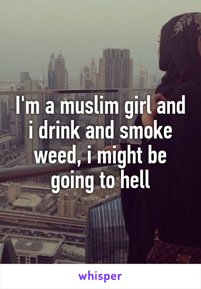 I'm a muslim girl and i drink and smoke weed, i might be going to hell