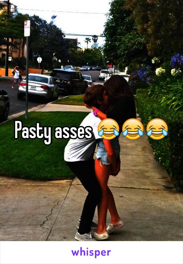 Pasty asses 😂😂😂