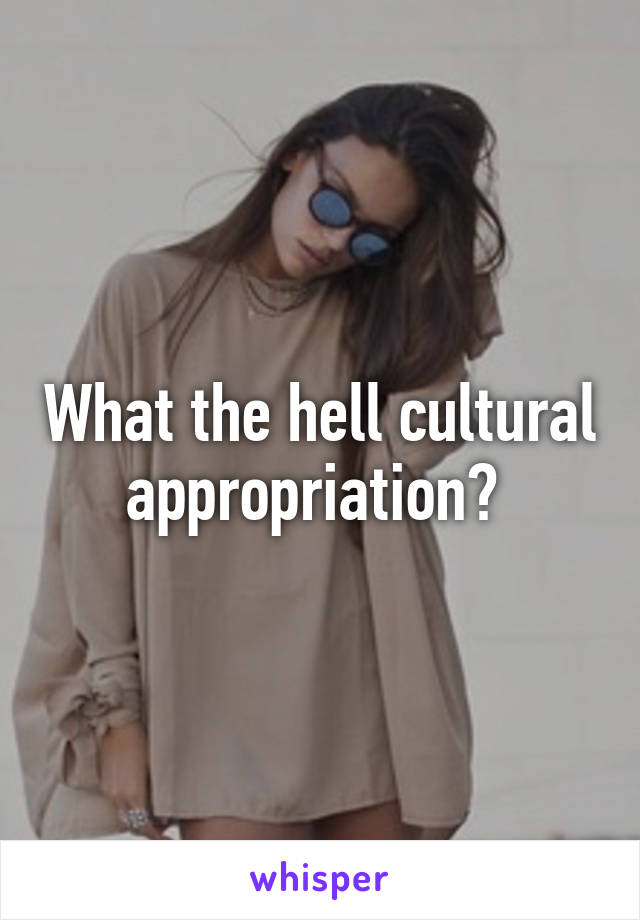 What the hell cultural appropriation? 