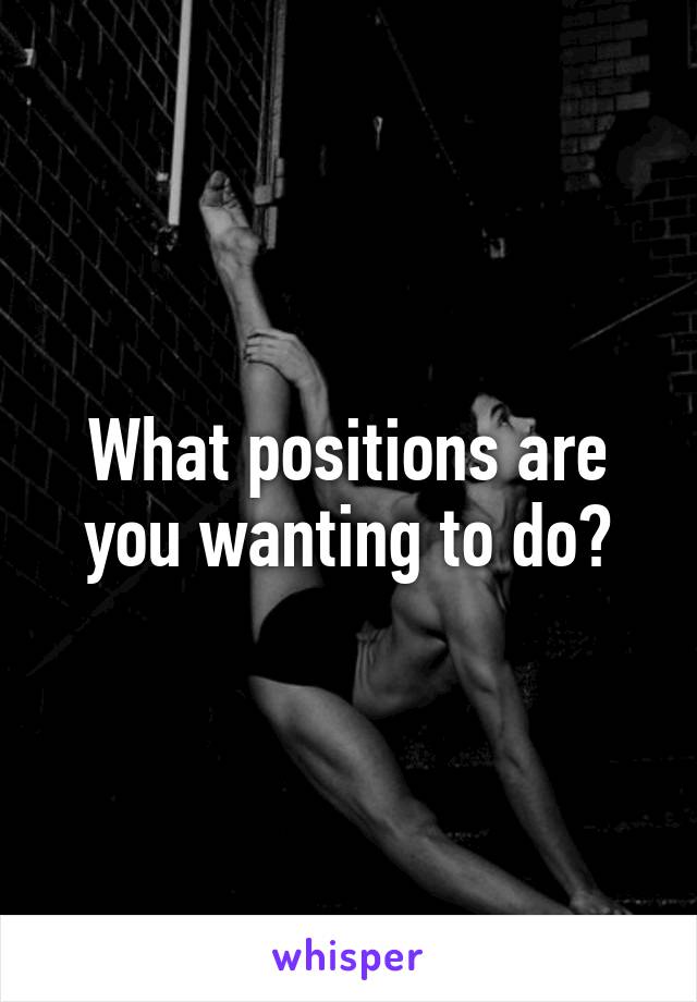 What positions are you wanting to do?