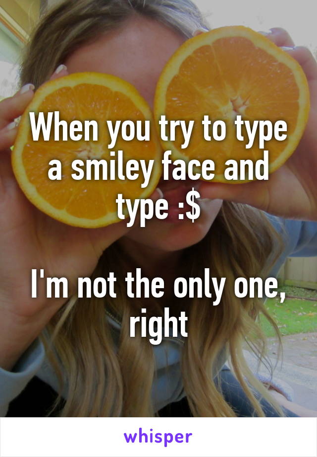 When you try to type a smiley face and type :$

I'm not the only one, right