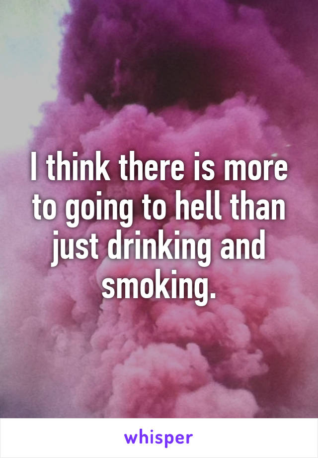 I think there is more to going to hell than just drinking and smoking.