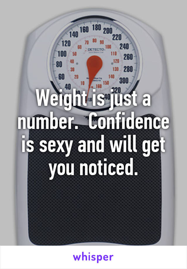 Weight is just a number.  Confidence is sexy and will get you noticed.