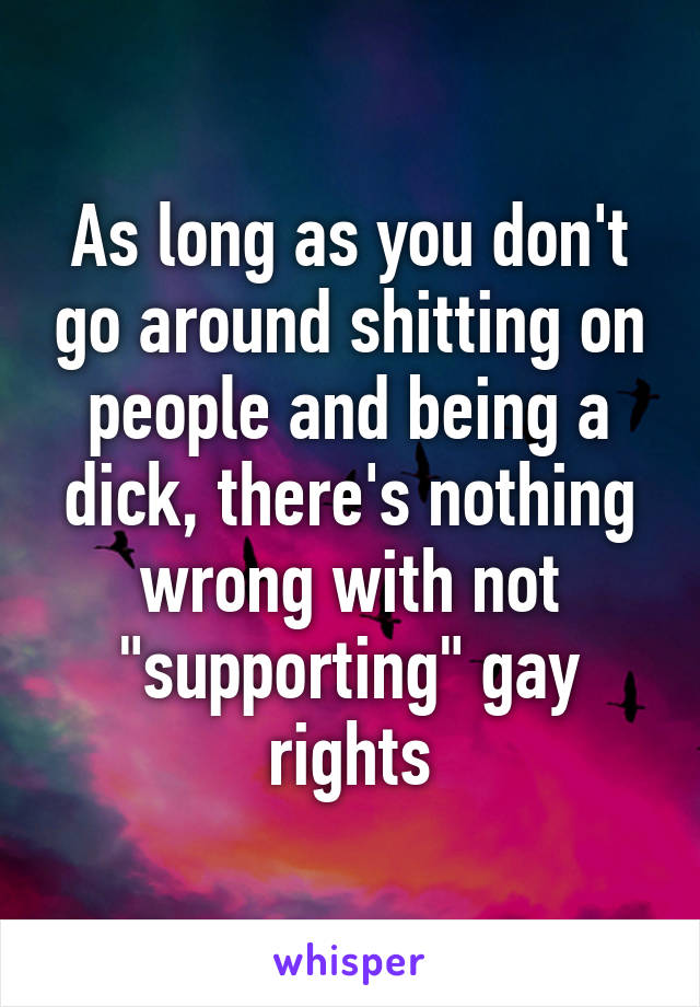 As long as you don't go around shitting on people and being a dick, there's nothing wrong with not "supporting" gay rights