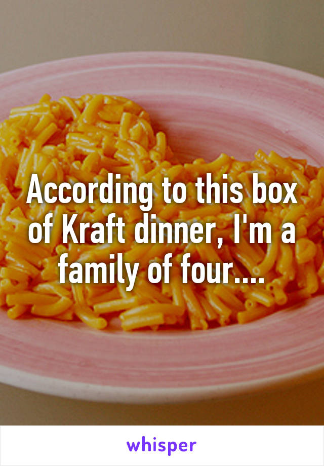 According to this box of Kraft dinner, I'm a family of four....