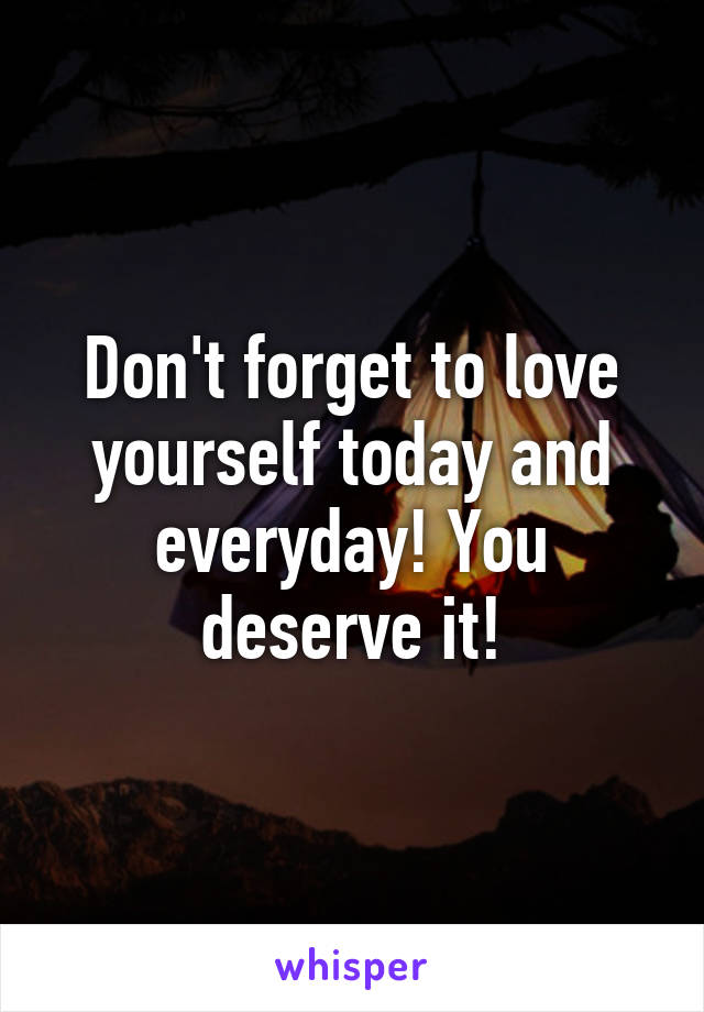 Don't forget to love yourself today and everyday! You deserve it!