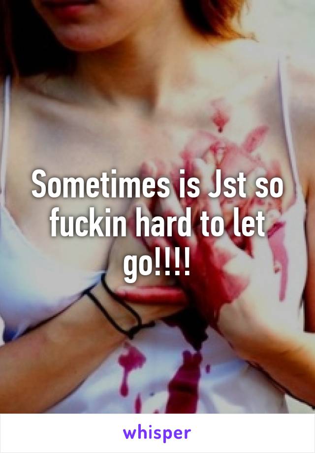 Sometimes is Jst so fuckin hard to let go!!!!