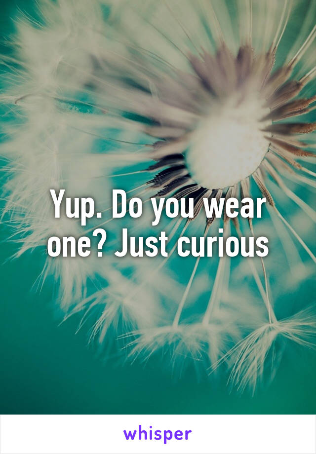 Yup. Do you wear one? Just curious