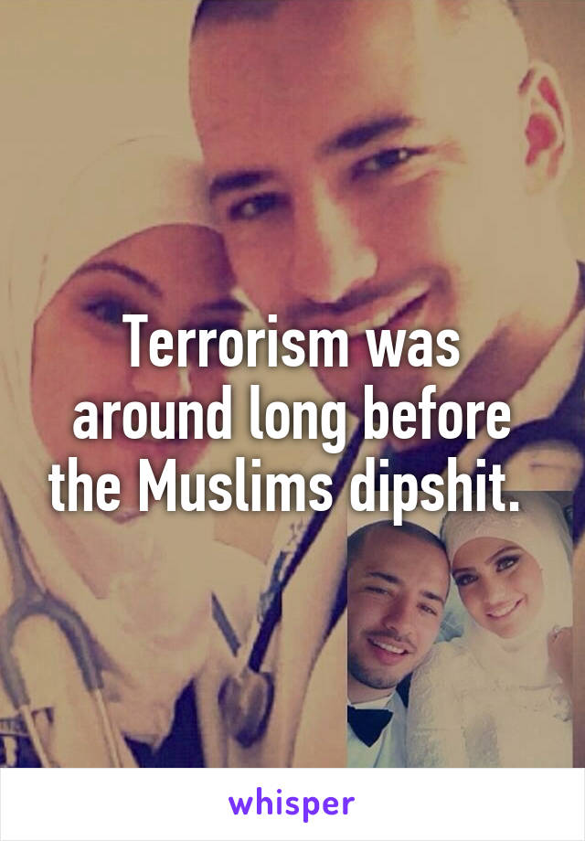 Terrorism was around long before the Muslims dipshit. 