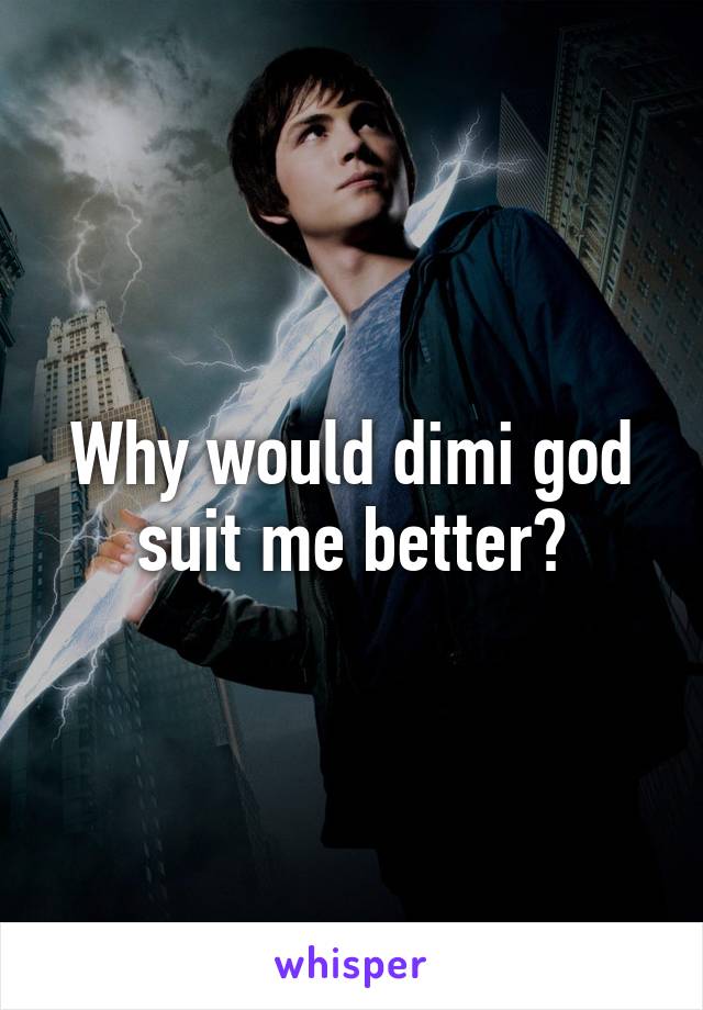 Why would dimi god suit me better?