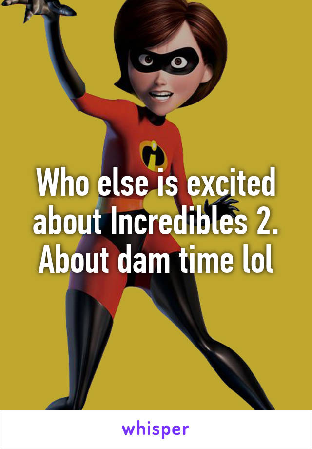 Who else is excited about Incredibles 2. About dam time lol