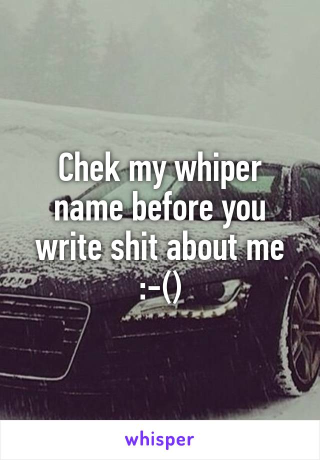 Chek my whiper name before you write shit about me :-()