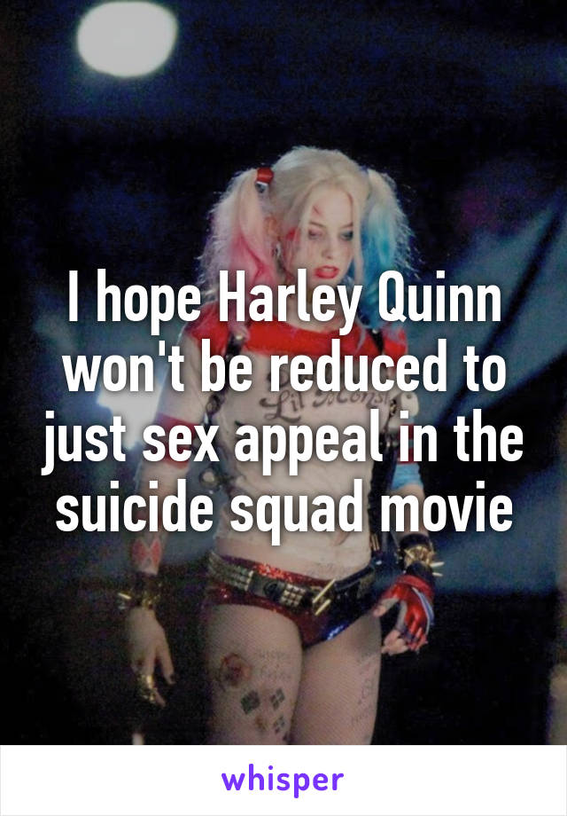 I hope Harley Quinn won't be reduced to just sex appeal in the suicide squad movie