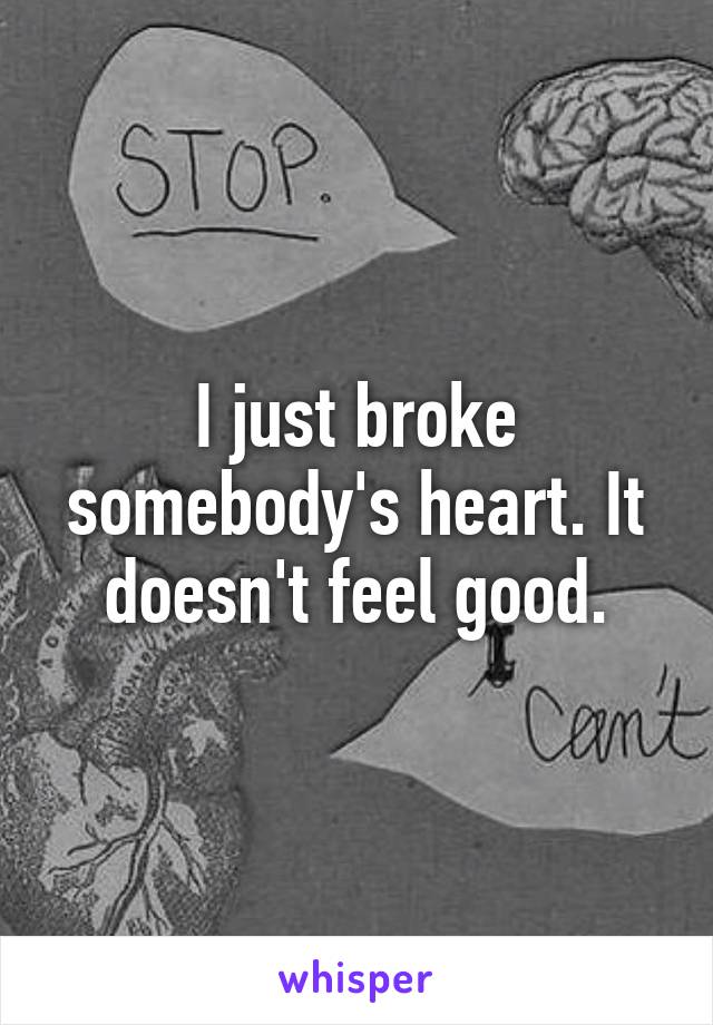 I just broke somebody's heart. It doesn't feel good.