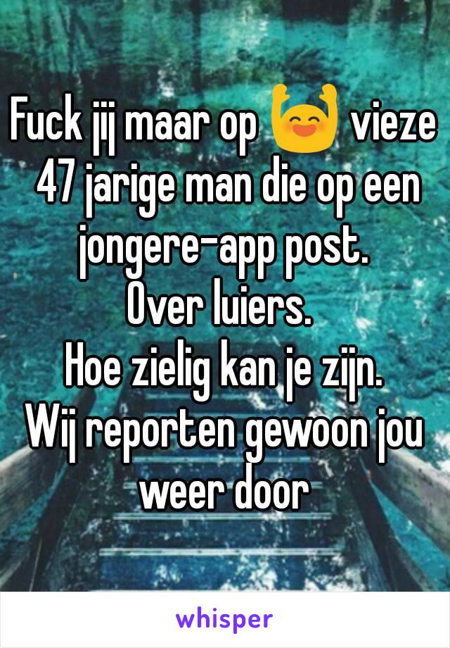 Fuck jij maar op 🙌 vieze 47 jarige man die op een jongere-app post. 
Over luiers. 
Hoe zielig kan je zijn.
Wij reporten gewoon jou weer door 