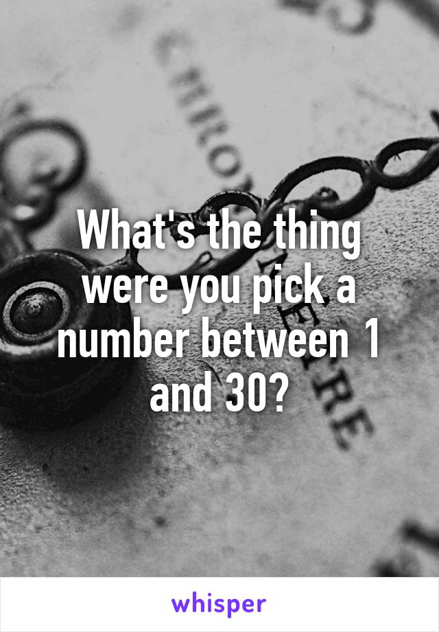 What's the thing were you pick a number between 1 and 30?