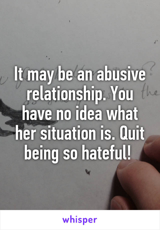 It may be an abusive relationship. You have no idea what her situation is. Quit being so hateful! 