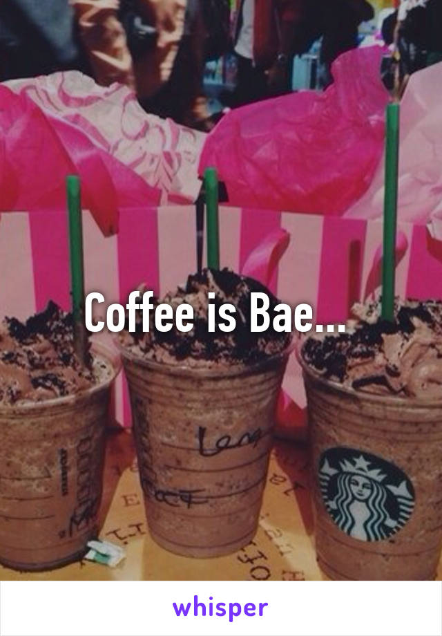 Coffee is Bae... 