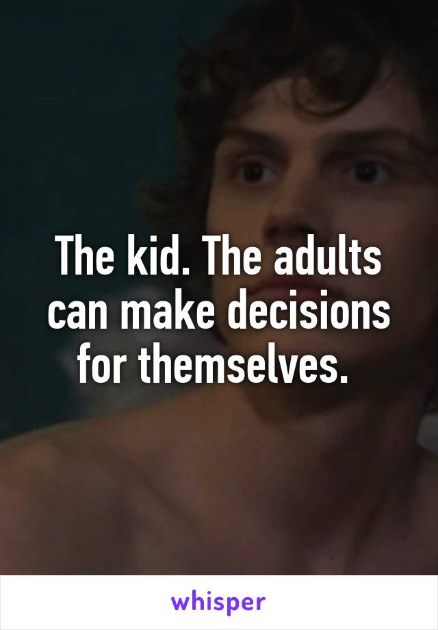 The kid. The adults can make decisions for themselves. 