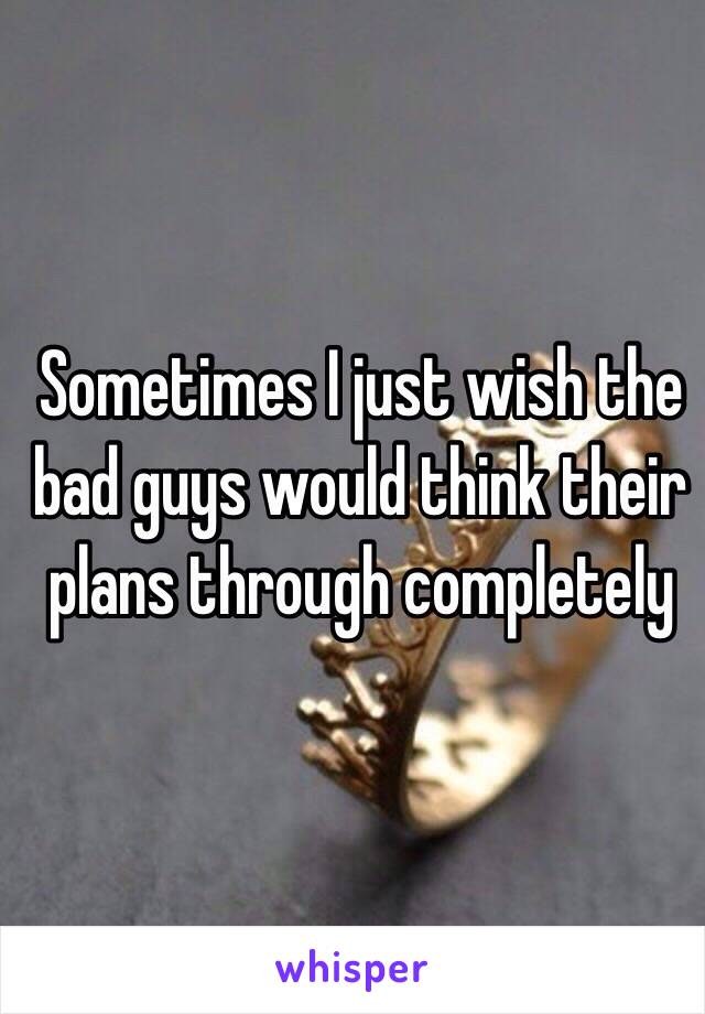 Sometimes I just wish the bad guys would think their plans through completely 