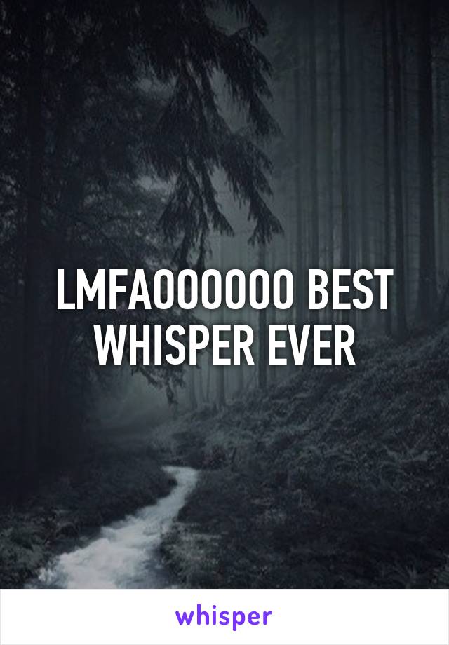 LMFAOOOOOO BEST WHISPER EVER