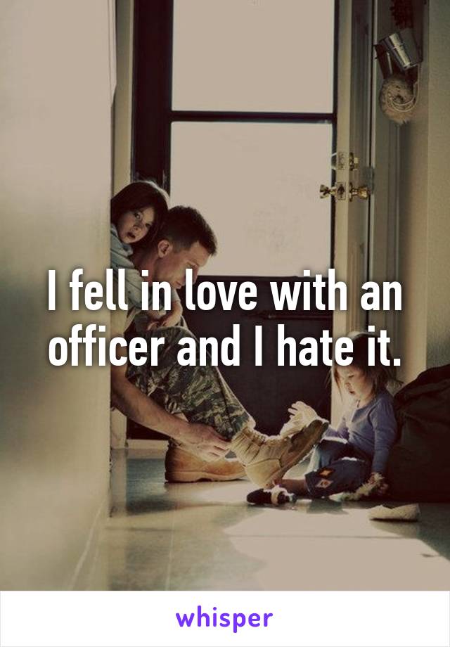 I fell in love with an officer and I hate it.