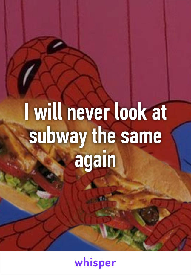 I will never look at subway the same again