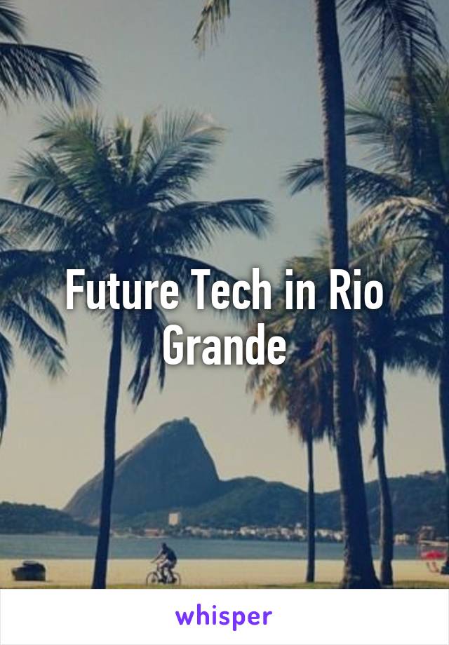 Future Tech in Rio Grande