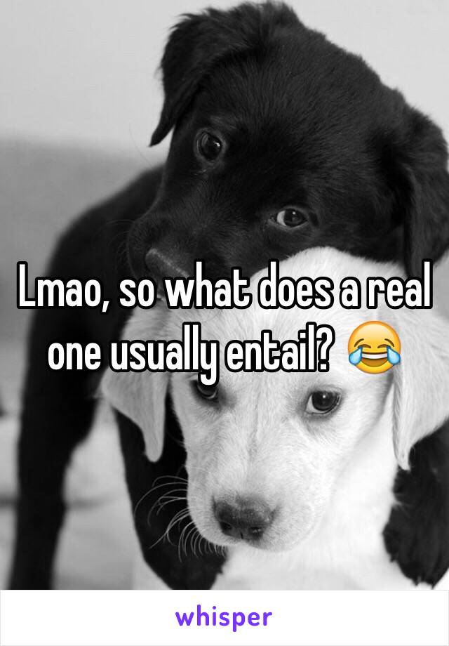 Lmao, so what does a real one usually entail? 😂