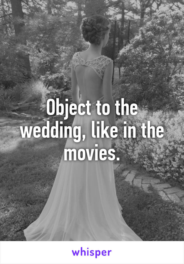 Object to the wedding, like in the movies.