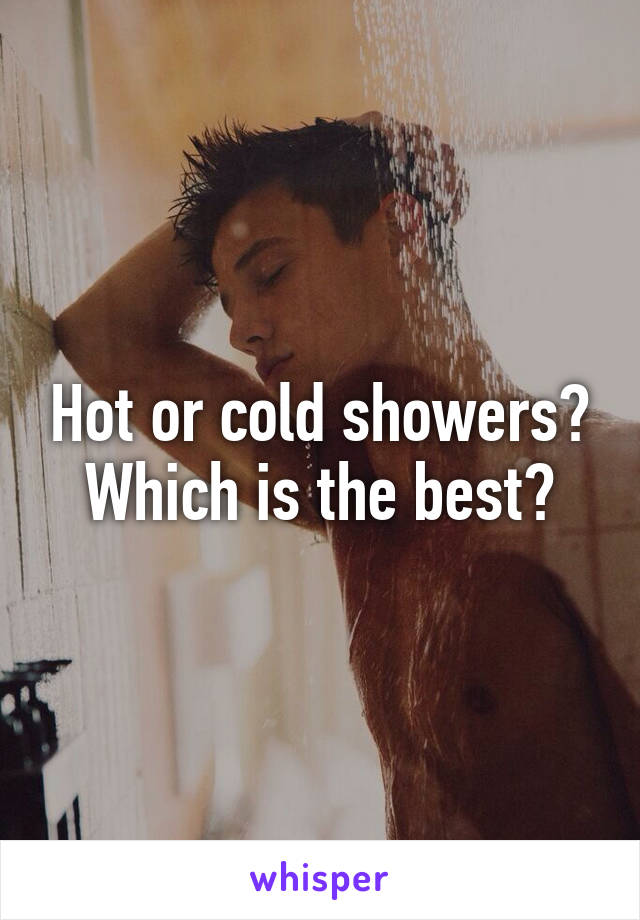 Hot or cold showers?
Which is the best?